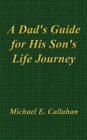 A Dad's Guide for His Son's Life Journey By Michael E. Callahan Cover Image