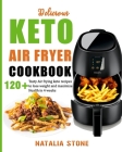 Delicious Keto Air Fryer Cookbook: 120+ Tasty Air Frying keto recipes to lose weight and maximize Health in 4 weeks By Natalia Stone Cover Image