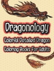 Dragonology Colorful Detailed Dragon Coloring Book For Adults: Fantasy & Mythical Creatures Animal Dragon Coloring Books For Teens & Adults Relaxation Cover Image