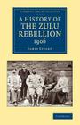 A History of the Zulu Rebellion 1906: And of Dinuzulu's Arrest, Trial and Expatriation (Cambridge Library Collection - African Studies) By James Stuart Cover Image