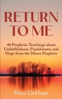 Return to Me: 40 Prophetic Teachings about Unfaithfulness, Punishment, and Hope from the Minor Prophets By Peter DeHaan Cover Image