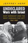 Undeclared Wars with Israel: East Germany and the West German Far Left, 1967-1989 Cover Image
