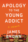 Apology to the Young Addict: A Memoir By James Brown Cover Image