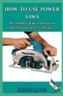 How to Use Power Saws: The Complete Guide to Power Saw Mastery and Safety Techniques Cover Image