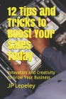 12 Tips and Tricks to Boost Your Sales Today: Innovation and Creativity to Grow Your Business By Jp Lepeley Cover Image