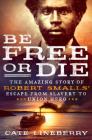 Be Free or Die: The Amazing Story of Robert Smalls' Escape from Slavery to Union Hero Cover Image