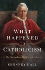 What Happened to Catholicism: The Heresy Behind the Current Crisis By Kennedy Hall Cover Image