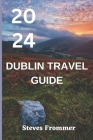 Dublin Travel Guide 2024: A Journey through History, Arts, Culture, and Gastronomy Cover Image