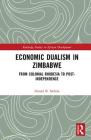 Economic Dualism in Zimbabwe: From Colonial Rhodesia to Post-Independence (Routledge Studies in African Development) By Daniel B. Ndlela Cover Image
