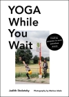 Yoga While You Wait: Finding Purpose in Each Pointless Pause By Judith Stoletzky Cover Image
