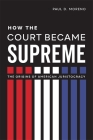 How the Court Became Supreme: The Origins of American Juristocracy By Paul D. Moreno Cover Image