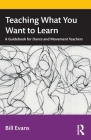 Teaching What You Want to Learn: A Guidebook for Dance and Movement Teachers By Bill Evans Cover Image