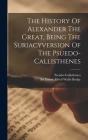 The History Of Alexander The Great, Being The Suriacyversion Of The Psuedo-callisthenes Cover Image