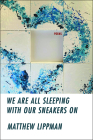 We Are All Sleeping with Our Sneakers On By Matthew Lippman Cover Image