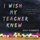 I Wish My Teacher Knew: How One Question Can Change Everything for Our Kids By Kyle Schwartz, Allyson Ryan (Read by) Cover Image