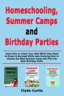 Homeschooling, Summer Camps and Birthday Parties: Learn How to Teach Your Kids What They Need to Know to Succeed While Also Knowing How to Choose the By Clyde Curtis Cover Image