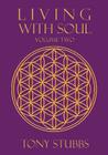 Living with Soul: An Old Soul's Guide to Life, the Universe and Everything, Vol. Two By Tony Stubbs Cover Image