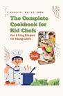 The Complete Cookbook for Kid Chefs: Fun & Easy Recipes for Young Chefs By Nora C. White, Nora C. White Rdn Cover Image