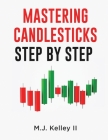 Mastering Candlesticks: Step by Step By II Kelley, M. J. Cover Image
