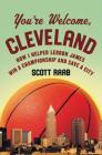 You're Welcome, Cleveland: How I Helped Lebron James Win a Championship and Save a City Cover Image