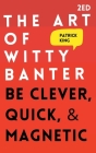 The Art of Witty Banter: Be Clever, Quick, & Magnetic Cover Image