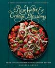 Rose Water and Orange Blossoms: Fresh & Classic Recipes from my Lebanese Kitchen Cover Image