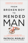 From Broken Boy to Mended Man: A Positive Plan to Heal Your Childhood Wounds and Break the Cycle By Patrick Morley, Gary Chapman (Foreword by) Cover Image