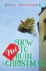 How Not to Ruin Christmas: Don't Miss the Miracle of God's Greatest Gift By Dan Metzger Cover Image
