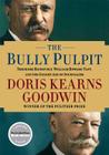 The Bully Pulpit: Theodore Roosevelt, William Howard Taft, and the Golden Age of Journalism By Doris Kearns Goodwin Cover Image
