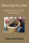 Blaming No One: Blog Postings on Arts, Letters, Policy Cover Image