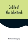 Judith of Blue Lake Ranch By Jackson Gregory Cover Image