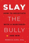 SLAY the Bully: How to Negotiate with a Narcissist and Win By Rebecca Zung, Esq. Cover Image