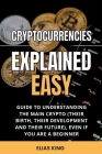 Cryptocurrencies Explained Easy: Guide To Understanding The Main Crypto (Their Birth, Their Development And Their Future), Even If You Are A Beginner By Elias King Cover Image