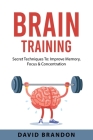 Brain Training: Secret Techniques To: Improve Memory, Focus & Concentration By David Brandon Cover Image