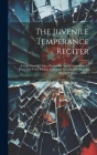 The Juvenile Temperance Reciter: A Collection Of Choice Recitations And Declamations, In Prose And Verse For Use In Sunday-schools, Day-schools, Bands Cover Image