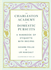 The Charleston Academy of Domestic Pursuits: A Handbook of Etiquette with Recipes By Suzanne Pollak, Lee Manigault Cover Image