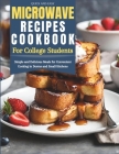 Quick and Easy Microwave Recipes Cookbook for College Students: Simple and Delicious Meals for Convenient Cooking in Dorms and Small Kitchens Cover Image