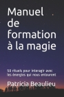 Manuel de formation à la magie: 50 rituels pour interagir avec les énergies qui nous entourent By Patricia Beaulieu Cover Image