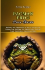 Pacman Frog Care Guide: Beginners and Expert Guide on How to Care for Your Pacman Frog, Handling, Diet, Habitat Setup, Feeding, Proper Mainten Cover Image