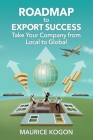 Roadmap to Export Success: Take Your Company from Local to Global By Maurice Kogon Cover Image