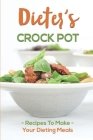 Dieter's Crock Pot: Recipes To Make Your Dieting Meals: Recipes Book By Antony Luga Cover Image