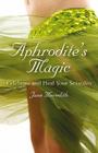 Aphrodite's Magic: Celebrate and Heal Your Sexuality By Jane Meredith Cover Image