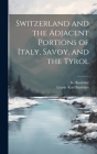Switzerland and the Adjacent Portions of Italy, Savoy, and the Tyrol By K. Baedeker, Leipsic Karl Baedeker (Created by) Cover Image