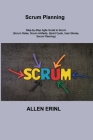 Scrum Planning: Step-by-Step Agile Guide to Scrum (Scrum Roles, Scrum Artifacts, Sprint Cycle, User Stories, Scrum Planning) By Allen Erinl Cover Image