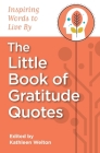 The Little Book of Gratitude Quotes: Inspiring Words to Live By By Kathleen Welton (Editor), Kathleen Welton Cover Image