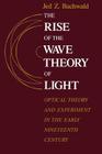 The Rise of the Wave Theory of Light: Optical Theory and Experiment in the Early Nineteenth Century By Jed Z. Buchwald Cover Image