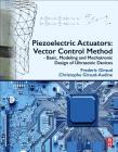 Piezoelectric Actuators: Vector Control Method: Basic, Modeling and Mechatronic Design of Ultrasonic Devices Cover Image