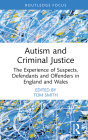 Autism and Criminal Justice: The Experience of Suspects, Defendants and Offenders in England and Wales By Tom Smith (Editor) Cover Image