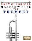 Easy Classical Masterworks for Trumpet: Music of Bach, Beethoven, Brahms, Handel, Haydn, Mozart, Schubert, Tchaikovsky, Vivaldi and Wagner By Easy Classical Masterworks Cover Image