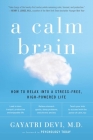 A Calm Brain: How to Relax into a Stress-Free, High-Powered Life By Gayatri Devi Cover Image